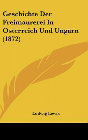 Könyv Geschichte Der Freimaurerei in Osterreich Und Ungarn (1872) Ludwig Lewis