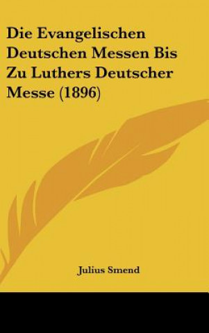 Книга Die Evangelischen Deutschen Messen Bis Zu Luthers Deutscher Messe (1896) Julius Smend