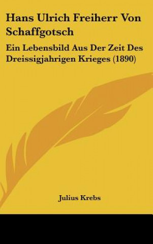 Carte Hans Ulrich Freiherr Von Schaffgotsch: Ein Lebensbild Aus Der Zeit Des Dreissigjahrigen Krieges (1890) Julius Krebs