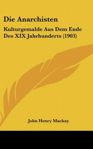 Книга Die Anarchisten: Kulturgemalde Aus Dem Ende Des XIX Jahrhunderts (1903) John Henry MacKay