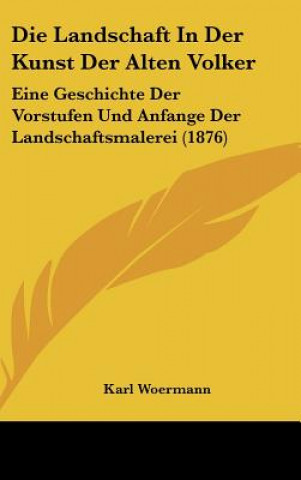 Carte Die Landschaft in Der Kunst Der Alten Volker: Eine Geschichte Der Vorstufen Und Anfange Der Landschaftsmalerei (1876) Karl Woermann