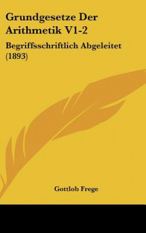 Книга Grundgesetze Der Arithmetik V1-2: Begriffsschriftlich Abgeleitet (1893) Gottlob Frege