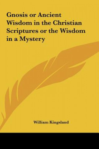 Knjiga Gnosis or Ancient Wisdom in the Christian Scriptures or the Wisdom in a Mystery William Kingsland