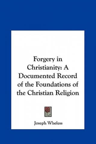 Buch Forgery in Christianity: A Documented Record of the Foundations of the Christian Religion Joseph Wheless