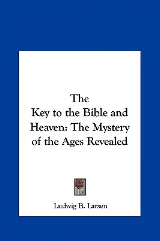 Kniha The Key to the Bible and Heaven: The Mystery of the Ages Revealed Ludwig B. Larsen