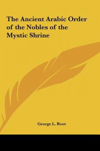 Książka The Ancient Arabic Order of the Nobles of the Mystic Shrine George L. Root