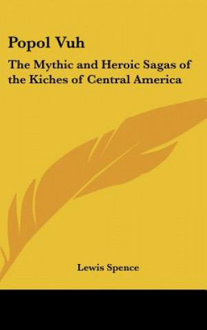 Carte Popol Vuh: The Mythic and Heroic Sagas of the Kiches of Central America Lewis Spence