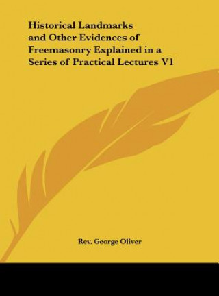 Kniha Historical Landmarks and Other Evidences of Freemasonry Explained in a Series of Practical Lectures V1 Rev George Oliver