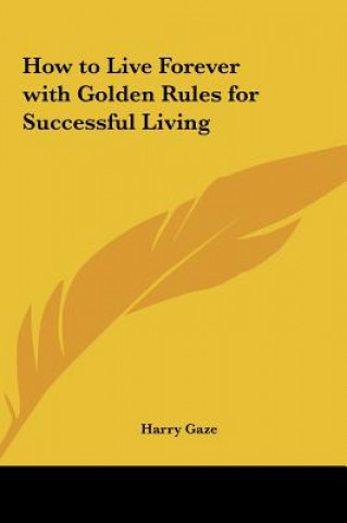 Carte How to Live Forever with Golden Rules for Successful Living Harry Gaze