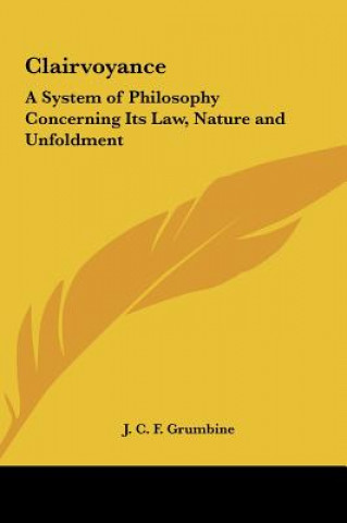 Книга Clairvoyance: A System of Philosophy Concerning Its Law, Nature and Unfoldment J. C. F. Grumbine