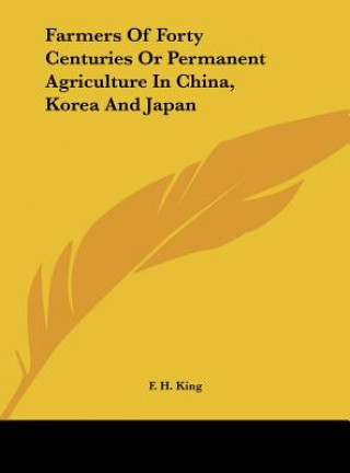 Kniha Farmers of Forty Centuries or Permanent Agriculture in China, Korea and Japan F. H. King