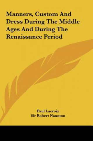 Knjiga Manners, Custom And Dress During The Middle Ages And During The Renaissance Period Paul LaCroix