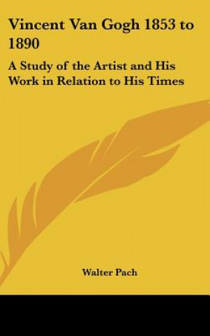 Книга Vincent Van Gogh 1853 to 1890: A Study of the Artist and His Work in Relation to His Times Walter Pach