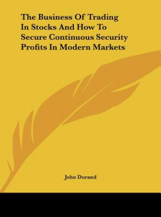 Kniha The Business of Trading in Stocks and How to Secure Continuous Security Profits in Modern Markets John Durand