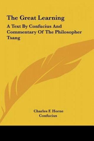 Carte The Great Learning: A Text by Confucius and Commentary of the Philosopher Tsang Charles F. Horne