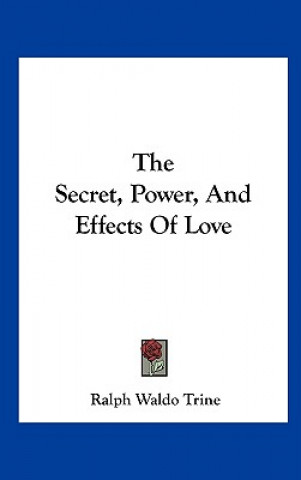 Kniha The Secret, Power, and Effects of Love Ralph Waldo Trine