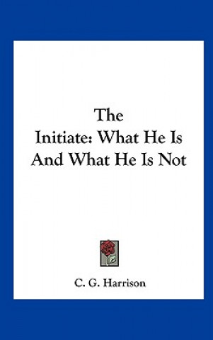 Book The Initiate: What He Is and What He Is Not C. G. Harrison