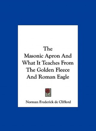 Buch The Masonic Apron and What It Teaches from the Golden Fleece and Roman Eagle Norman Frederick De Clifford