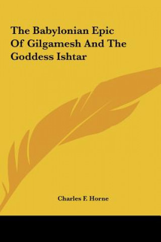 Kniha The Babylonian Epic of Gilgamesh and the Goddess Ishtar Charles F. Horne