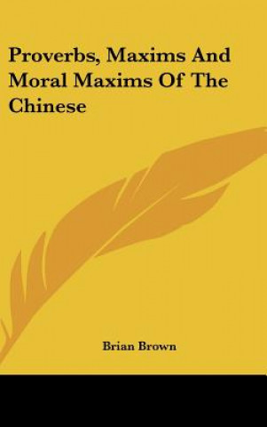 Kniha Proverbs, Maxims and Moral Maxims of the Chinese Brian Brown