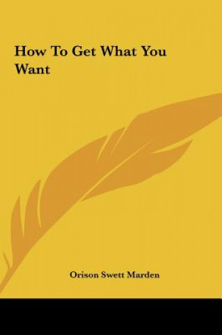 Kniha How to Get What You Want Orison Swett Marden