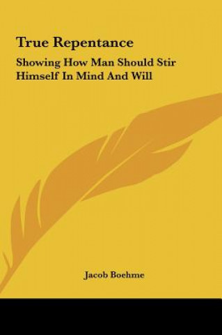 Libro True Repentance: Showing How Man Should Stir Himself in Mind and Will Jacob Boehme