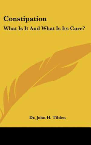 Książka Constipation: What Is It and What Is Its Cure? John H. Tilden