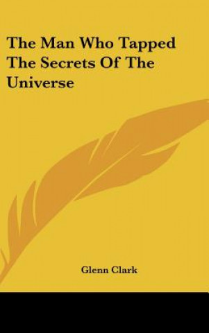 Kniha The Man Who Tapped the Secrets of the Universe Glenn Clark