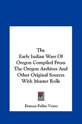 Kniha The Early Indian Wars of Oregon Compiled from the Oregon Archives and Other Original Sources with Muster Rolls Frances Fuller Victor