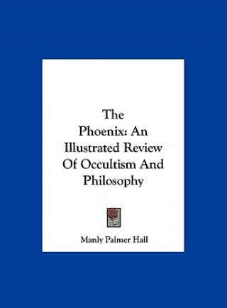 Książka The Phoenix: An Illustrated Review of Occultism and Philosophy Manly Palmer Hall