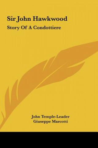 Книга Sir John Hawkwood: Story Of A Condottiere John Temple-Leader