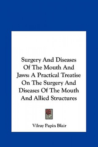 Könyv Surgery and Diseases of the Mouth and Jaws: A Practical Treatise on the Surgery and Diseases of the Mouth and Allied Structures Vilray Papin Blair