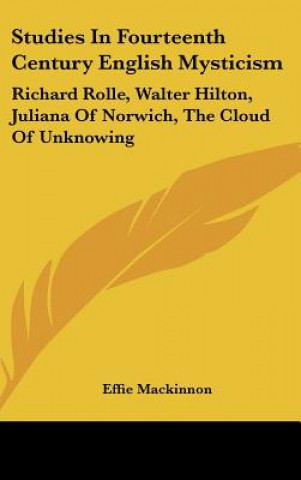 Carte Studies in Fourteenth Century English Mysticism: Richard Rolle, Walter Hilton, Juliana of Norwich, the Cloud of Unknowing Effie MacKinnon