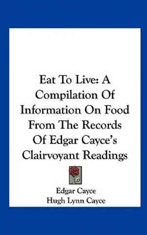 Kniha Eat to Live: A Compilation of Information on Food from the Records of Edgar Cayce's Clairvoyant Readings Edgar Cayce