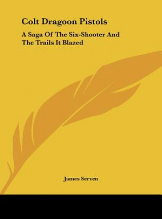 Könyv Colt Dragoon Pistols: A Saga of the Six-Shooter and the Trails It Blazed James Serven