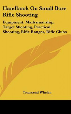 Buch Handbook on Small Bore Rifle Shooting: Equipment, Marksmanship, Target Shooting, Practical Shooting, Rifle Ranges, Rifle Clubs Townsend Whelen