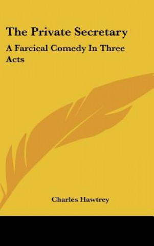 Carte The Private Secretary: A Farcical Comedy in Three Acts Charles Hawtrey