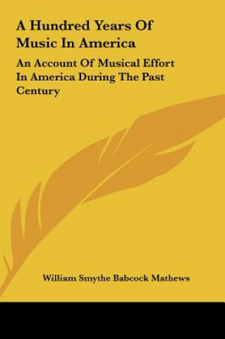 Könyv A Hundred Years of Music in America: An Account of Musical Effort in America During the Past Century William Smythe Babcock Mathews