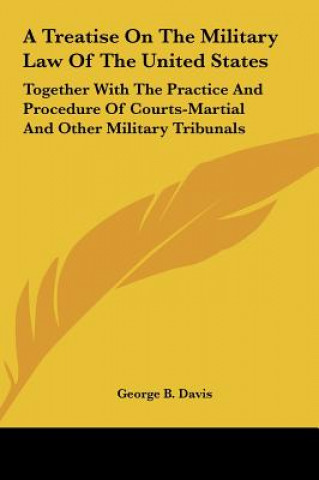 Kniha A Treatise on the Military Law of the United States: Together with the Practice and Procedure of Courts-Martial and Other Military Tribunals George Breckenridge Davis