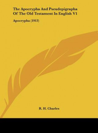 Knjiga The Apocrypha and Pseudepigrapha of the Old Testament in English V1: Apocrypha (1913) Robert Henry Charles