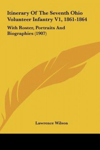 Kniha Itinerary of the Seventh Ohio Volunteer Infantry V1, 1861-1864: With Roster, Portraits and Biographies (1907) Lawrence Wilson