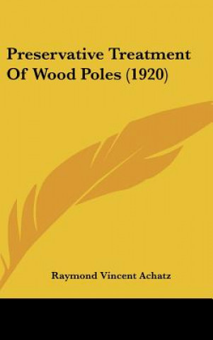 Könyv Preservative Treatment of Wood Poles (1920) Raymond Vincent Achatz