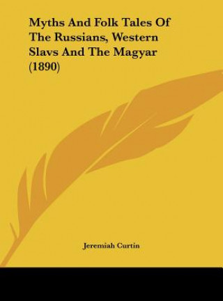 Kniha Myths and Folk Tales of the Russians, Western Slavs and the Magyar (1890) Jeremiah Curtin