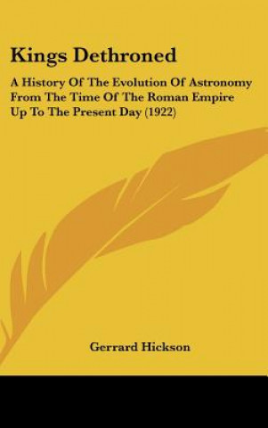 Książka Kings Dethroned: A History of the Evolution of Astronomy from the Time of the Roman Empire Up to the Present Day (1922) Gerrard Hickson