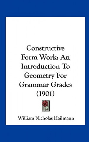 Knjiga Constructive Form Work: An Introduction to Geometry for Grammar Grades (1901) William Nicholas Hailmann