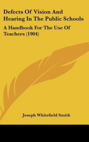 Книга Defects of Vision and Hearing in the Public Schools: A Handbook for the Use of Teachers (1904) Joseph Whitefield Smith