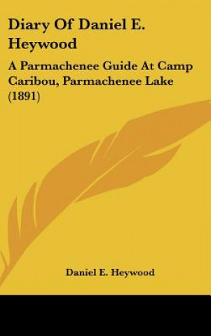 Kniha Diary of Daniel E. Heywood: A Parmachenee Guide at Camp Caribou, Parmachenee Lake (1891) Daniel E. Heywood