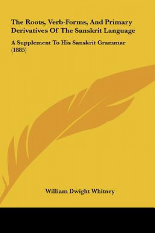 Książka The Roots, Verb-Forms, and Primary Derivatives of the Sanskrit Language: A Supplement to His Sanskrit Grammar (1885) William Dwight Whitney