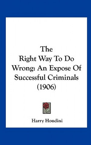 Carte The Right Way to Do Wrong: An Expose of Successful Criminals (1906) Harry Houdini