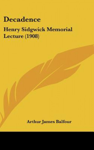 Book Decadence: Henry Sidgwick Memorial Lecture (1908) Arthur James Balfour